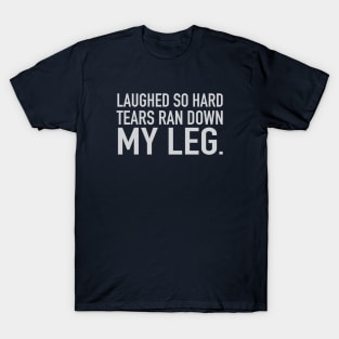 Laughed So Hard Tears Ran Down My Leg T-Shirt